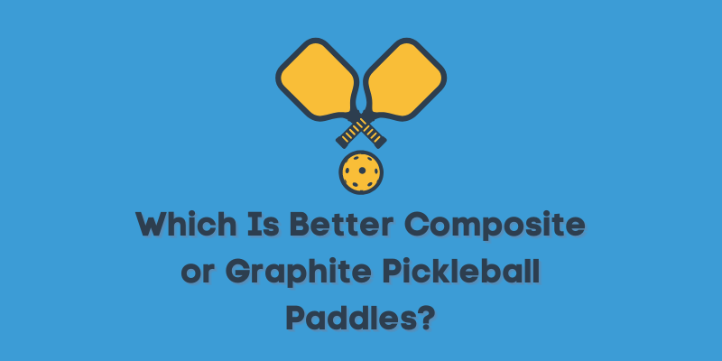 Which Is Better Composite or Graphite Pickleball Paddles?