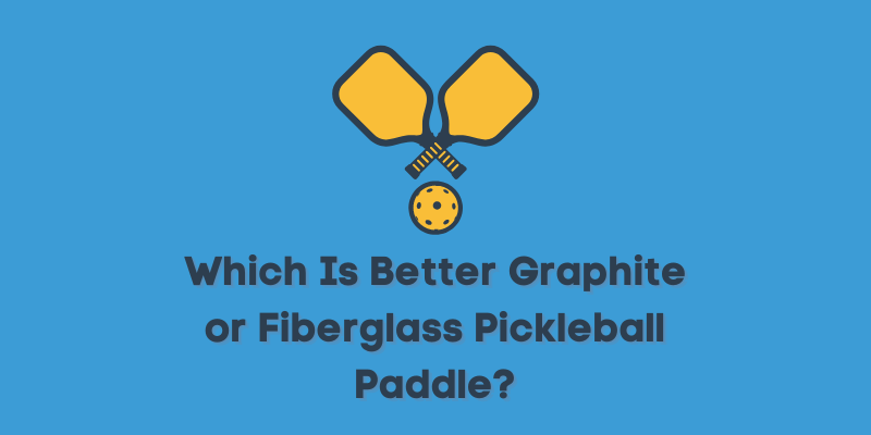 Which Is Better Graphite or Fiberglass Pickleball Paddle?
